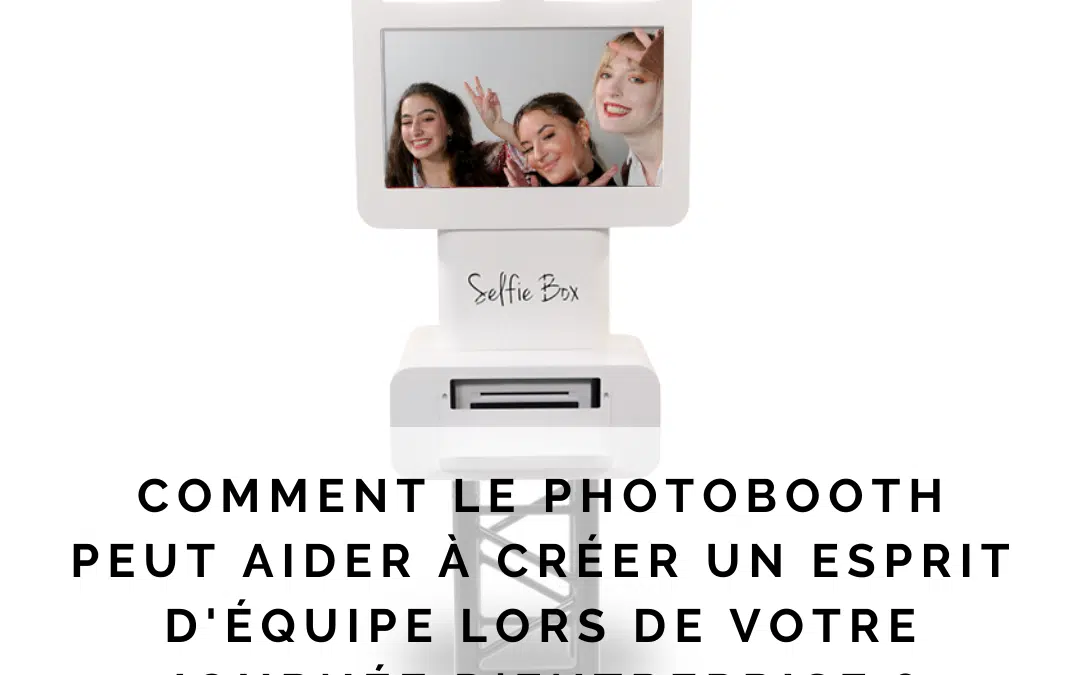 Comment le photobooth peut aider à créer un esprit d’équipe lors de votre journée d’entreprise?