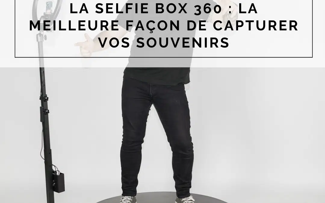 La Selfie Box 360 : La meilleure façon de capturer vos souvenirs
