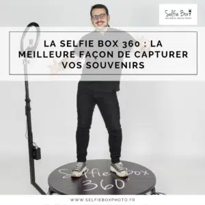 La Selfie Box 360 : La meilleure façon de capturer vos souvenirs