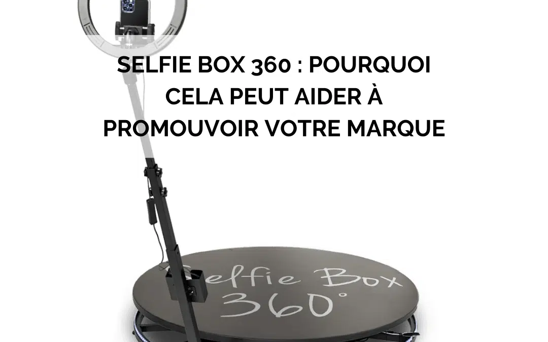 Selfie Box 360 : Pourquoi cela peut aider à promouvoir votre marque ?