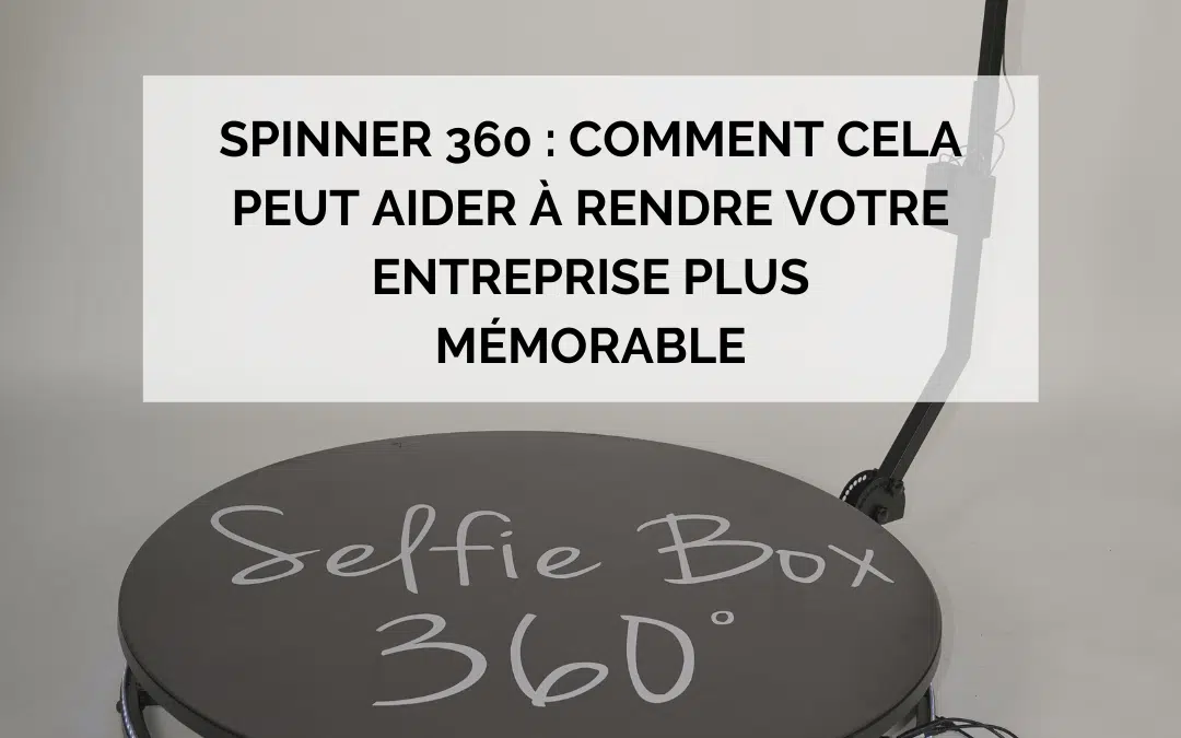 Spinner 360 : Comment cela peut aider à rendre votre entreprise plus mémorable ?