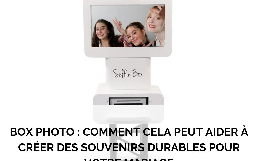 Box photo : comment cela peut aider à créer des souvenirs durables pour votre mariage