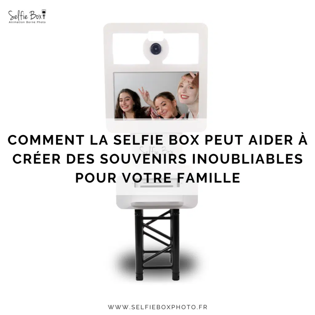 Comment la selfie box peut aider à créer des souvenirs inoubliables pour votre famille